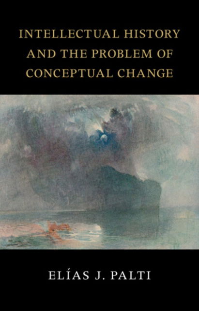 Cover for Palti, Elias J. (University of Buenos Aires) · Intellectual History and the Problem of Conceptual Change - The Seeley Lectures (Hardcover Book) (2024)