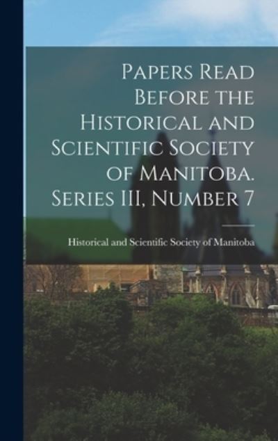 Cover for Historical and Scientific Society of · Papers Read Before the Historical and Scientific Society of Manitoba. Series III, Number 7 (Hardcover Book) (2021)