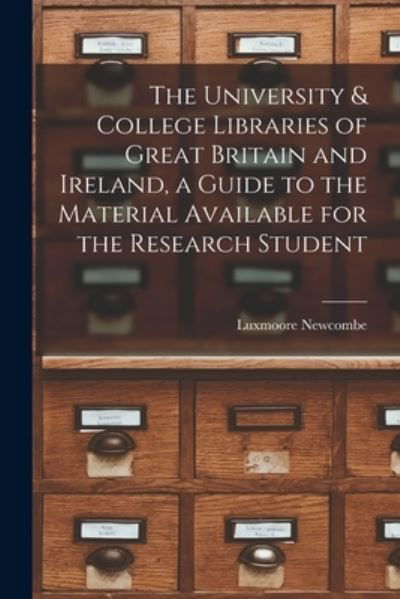 Cover for Luxmoore Newcombe · The University &amp; College Libraries of Great Britain and Ireland, a Guide to the Material Available for the Research Student (Taschenbuch) (2021)