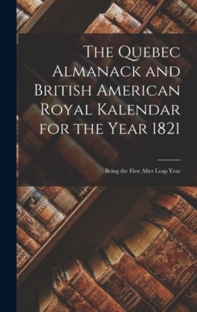 Cover for Anonymous · The Quebec Almanack and British American Royal Kalendar for the Year 1821 [microform] (Hardcover Book) (2021)