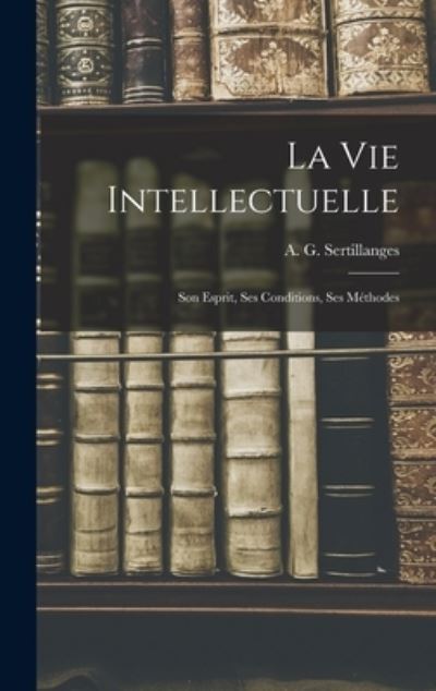 Vie Intellectuelle; Son Esprit, Ses Conditions, Ses Méthodes - A. G. (Antonin Gilbert) Sertillanges - Books - Creative Media Partners, LLC - 9781015398191 - October 26, 2022