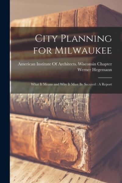 Cover for Werner Hegemann · City Planning for Milwaukee : What It Means and Why It Must Be Secured (Buch) (2022)