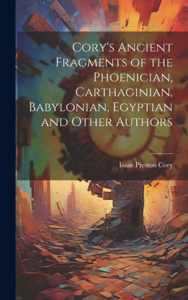 Cory's Ancient Fragments of the Phoenician, Carthaginian, Babylonian, Egyptian and Other Authors - Isaac Preston Cory - Libros - Creative Media Partners, LLC - 9781019387191 - 18 de julio de 2023