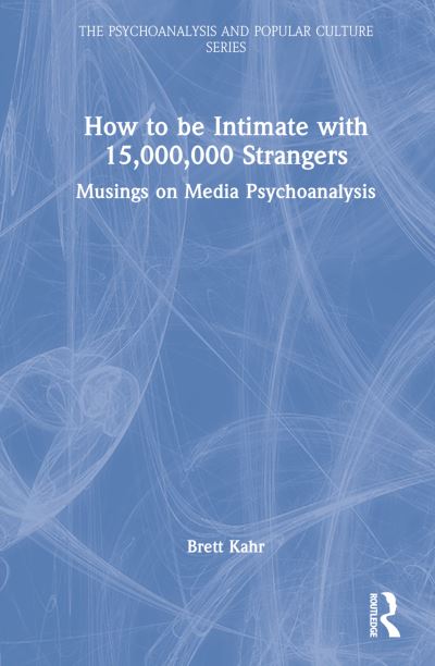 Cover for Kahr, Brett (Tavistock Institute of Medical Psychology, UK) · How to Be Intimate with 15,000,000 Strangers: Musings on Media Psychoanalysis - The Psychoanalysis and Popular Culture Series (Inbunden Bok) (2023)