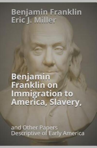 Benjamin Franklin on Immigration to America, Slavery, and Other Papers Descriptive of Early America - Benjamin Franklin - Books - Independently Published - 9781096757191 - May 3, 2019