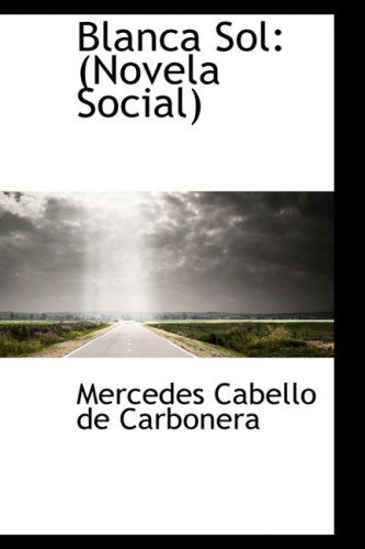 Blanca Sol: (Novela Social) - Mercedes Cabello De Carbonera - Libros - BiblioLife - 9781103312191 - 2 de febrero de 2009