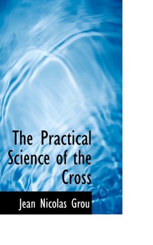 The Practical Science of the Cross - Jean Nicolas Grou - Books - BiblioLife - 9781103606191 - March 11, 2009