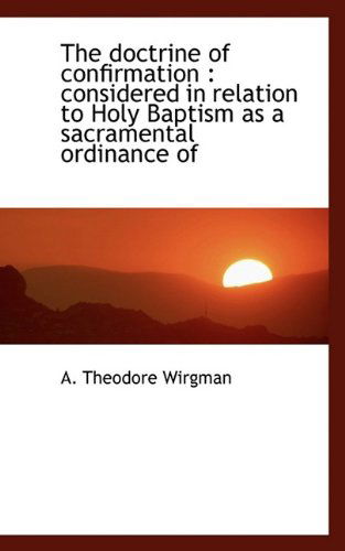 Cover for A. Theodore Wirgman · The Doctrine of Confirmation: Considered in Relation to Holy Baptism As a Sacramental Ordinance of (Paperback Book) (2009)