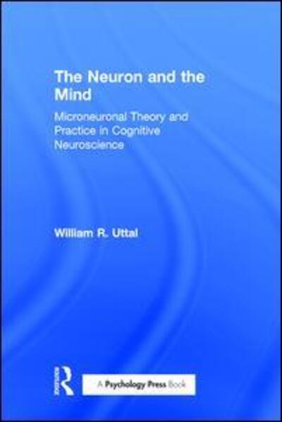 Cover for Uttal, William R. (Arizona State University, Tempe, USA) · The Neuron and the Mind: Microneuronal Theory and Practice in Cognitive Neuroscience (Hardcover Book) (2016)