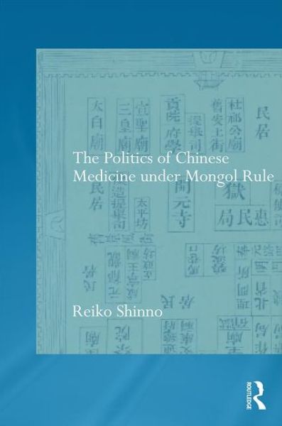 Cover for Shinno, Reiko (University of Wisconsin-Eau Claire, USA) · The Politics of Chinese Medicine Under Mongol Rule - Needham Research Institute Series (Gebundenes Buch) (2016)