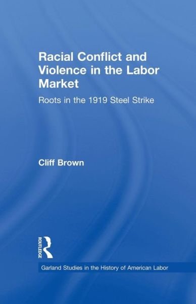 Cover for Cliff Brown · Racial Conflicts and Violence in the Labor Market: Roots in the 1919 Steel Strike - Garland Studies in the History of American Labor (Paperback Book) (2015)