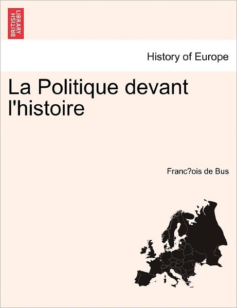 Cover for Franc Ois De Bus · La Politique Devant L'Histoire Tome Premier (Paperback Book) (2011)