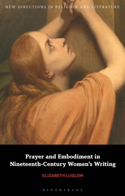 Cover for Ludlow, Dr Elizabeth (Anglia Ruskin University, UK) · Prayer and Embodiment in Nineteenth-Century Women’s Writing - New Directions in Religion and Literature (Hardcover Book) (2025)