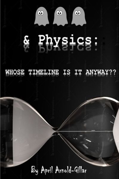 Cover for April Arnold · Ghosts &amp; Physics: Whose Timeline is It Anyway? (Pocketbok) (2017)