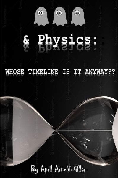 Cover for April Arnold · Ghosts &amp; Physics: Whose Timeline is It Anyway? (Paperback Book) (2017)