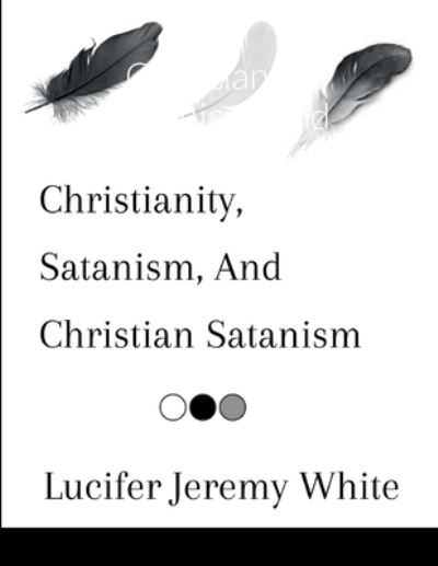 Cover for Lucifer Jeremy White · Christianity, Satanism, and Christian Satanism (Book) (2022)