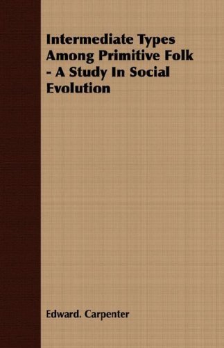Intermediate Types Among Primitive Folk - a Study in Social Evolution - Edward Carpenter - Libros - Kimball Press - 9781406716191 - 24 de septiembre de 2007
