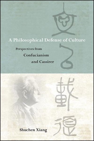 Cover for Shuchen Xiang · A Philosophical Defense of Culture: Perspectives from Confucianism and Cassirer - SUNY series in Chinese Philosophy and Culture (Hardcover Book) (2021)