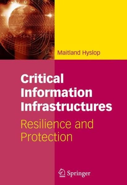 Cover for Maitland Hyslop · Critical Information Infrastructures: Resilience and Protection (Pocketbok) [Softcover reprint of hardcover 1st ed. 2007 edition] (2010)