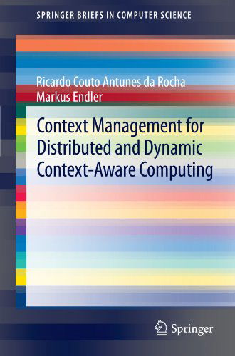 Context Management for Distributed and Dynamic Context-Aware Computing - SpringerBriefs in Computer Science - Ricardo Couto Antunes Da Rocha - Books - Springer London Ltd - 9781447140191 - May 4, 2012