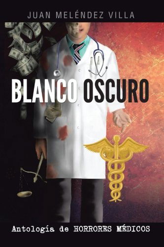 Cover for Juan Meléndez Villa · Blanco Oscuro: Antología De Horrores Médicos (Paperback Book) [Spanish edition] (2013)