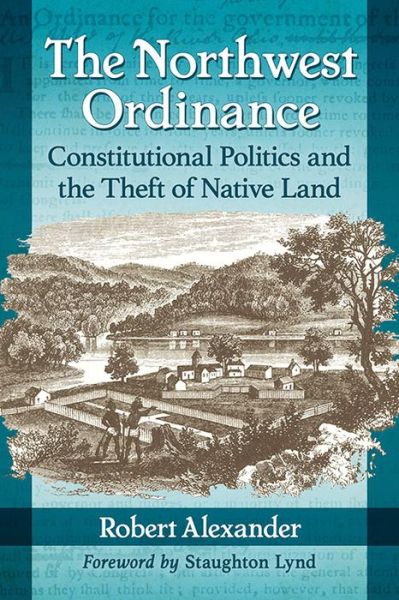 Cover for Robert Alexander · The Northwest Ordinance: Constitutional Politics and the Theft of Native Land (Taschenbuch) (2017)