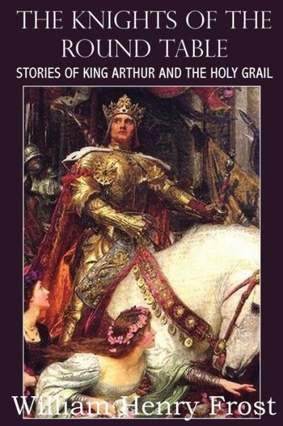 Cover for William Henry Frost · The Knights of the Round Table, Stories of King Arthur and the Holy Grail (Paperback Book) (2014)