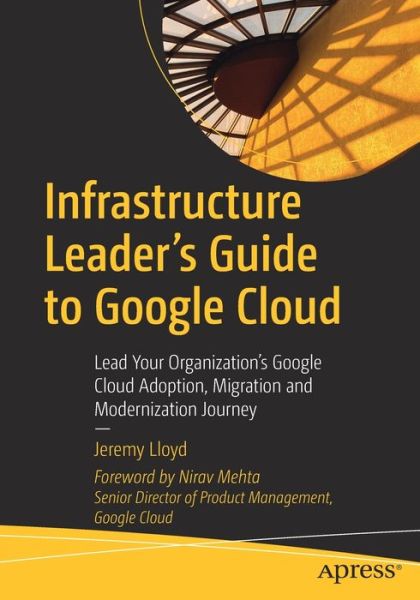 Cover for Jeremy Lloyd · Infrastructure Leader’s Guide to Google Cloud: Lead Your Organization's Google Cloud Adoption, Migration and Modernization Journey (Paperback Book) [1st edition] (2022)