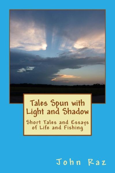 Cover for John W Raz · Tales Spun with Light and Shadow: Short Tales and Essays of Life and Fishing (Paperback Book) (2013)