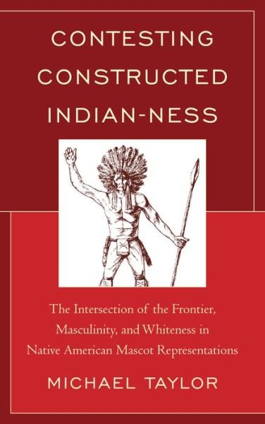 Cover for Michael Taylor · Contesting Constructed Indian-ness: The Intersection of the Frontier, Masculinity, and Whiteness in Native American Mascot Representations (Paperback Book) (2015)