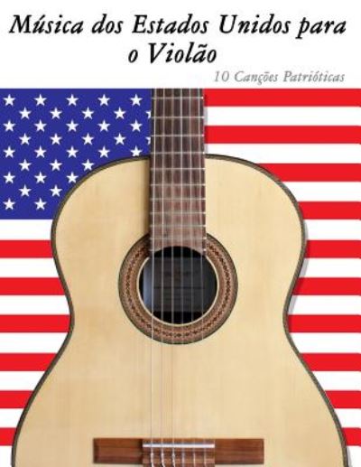 Musica Dos Estados Unidos Para O Violao: 10 Cancoes Patrioticas - Uncle Sam - Livros - Createspace - 9781500766191 - 12 de setembro de 2014