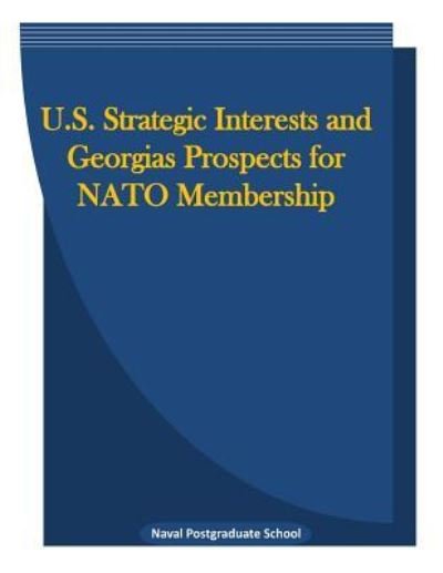 Cover for Naval Postgraduate School · U.S. Strategic Interests and Georgias Prospects for NATO Membership (Paperback Book) (2016)