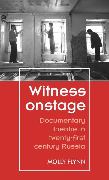 Cover for Molly Flynn · Witness Onstage: Documentary Theatre in Twenty-First-Century Russia - Theatre: Theory - Practice - Performance (Hardcover Book) (2019)