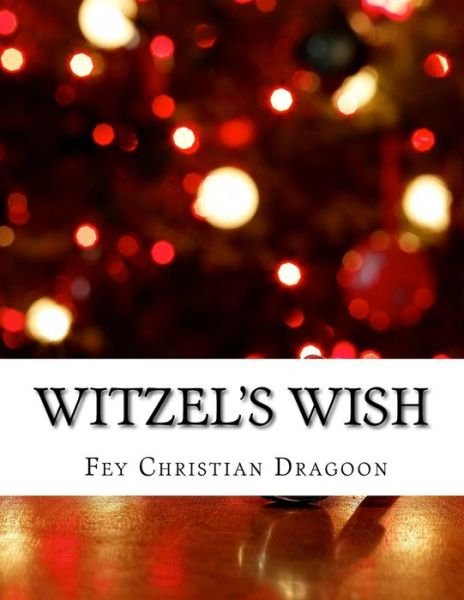 Witzel's Wish - Fey Christian Dragoon - Kirjat - Createspace Independent Publishing Platf - 9781530789191 - torstai 9. kesäkuuta 2016
