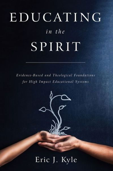 Cover for Eric J Kyle · Educating in the Spirit: Evidence-Based and Theological Foundations for High Impact Educational Systems (Paperback Book) (2019)