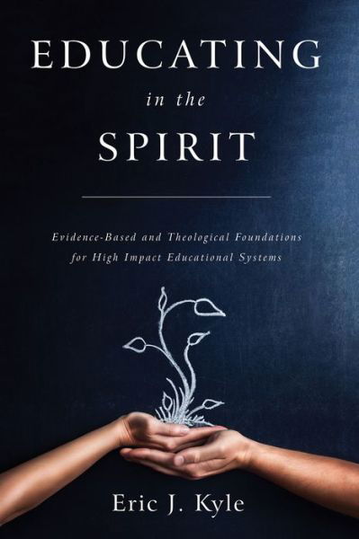 Educating in the Spirit: Evidence-Based and Theological Foundations for High Impact Educational Systems - Eric J Kyle - Książki - Wipf & Stock Publishers - 9781532673191 - 16 maja 2019