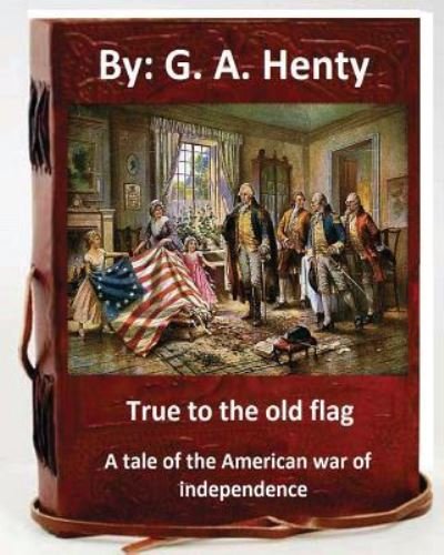 Cover for G. A. Henty · True to the old flag; a tale of the American war of independence. By (Paperback Book) (2016)
