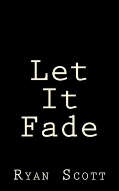 Let It Fade - Ryan Scott - Books - Createspace Independent Publishing Platf - 9781539137191 - October 25, 2016