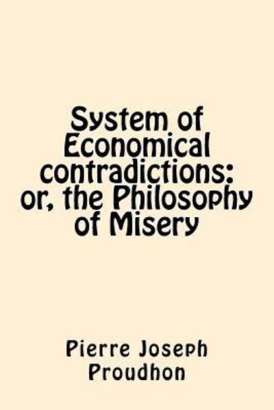 System of Economical Contradictions - Pierre-Joseph Proudhon - Książki - Createspace Independent Publishing Platf - 9781542320191 - 3 stycznia 2017