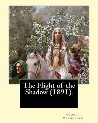 The Flight of the Shadow (1891). By - George MacDonald - Bøker - Createspace Independent Publishing Platf - 9781543055191 - 11. februar 2017