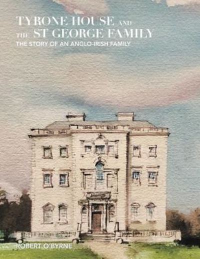 Tyrone House and the St George Family - Robert O'Byrne - Książki - Xlibris US - 9781543422191 - 2 sierpnia 2017