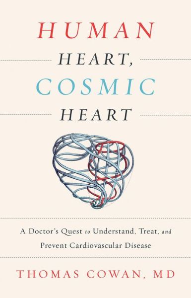 Cover for Cowan, Dr. Thomas, MD · Human Heart, Cosmic Heart: A Doctor’s Quest to Understand, Treat, and Prevent Cardiovascular Disease (Hardcover bog) (2016)