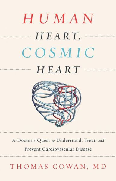 Cover for Cowan, Dr. Thomas, MD · Human Heart, Cosmic Heart: A Doctor’s Quest to Understand, Treat, and Prevent Cardiovascular Disease (Hardcover Book) (2016)