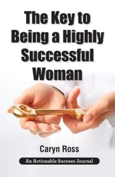 Cover for Caryn Ross · The Key to Being a Highly Successful Woman : Self-Love : The Key to Lead, Empower, and Transform (Taschenbuch) (2019)