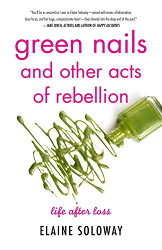 Cover for Elaine Soloway · Green Nails and Other Acts of Rebellion: Life After Loss (Paperback Book) [New edition] (2014)