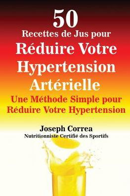 Cover for Joseph Correa · 50 Recettes de Jus pour Reduire Votre Hypertension Arterielle (Paperback Book) (2016)