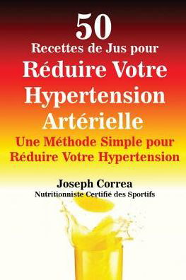 50 Recettes de Jus pour Reduire Votre Hypertension Arterielle - Joseph Correa - Książki - Finibi Inc - 9781635310191 - 15 lipca 2016