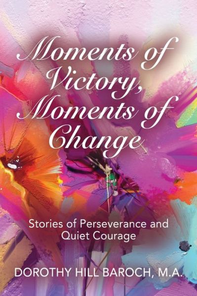 Cover for Dorothy Hill Baroch · Moments of Victory, Moments of Change: Stories of Perseverance and Quiet Courage (Paperback Book) (2020)