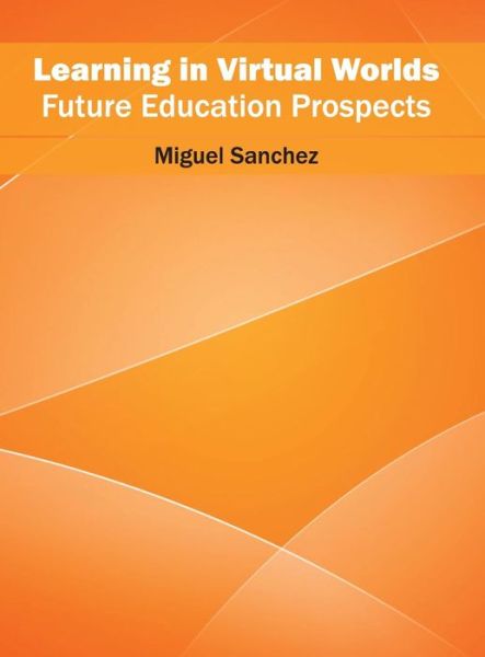 Cover for Miguel Sanchez · Learning in Virtual Worlds: Future Education Prospects (Hardcover Book) (2016)