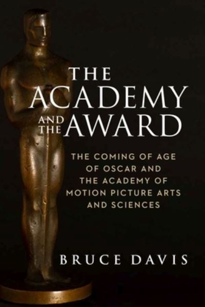 Cover for Bruce Davis · The Academy and the Award – The Coming of Age of Oscar and the Academy of Motion Picture Arts and Sciences (Hardcover Book) (2022)